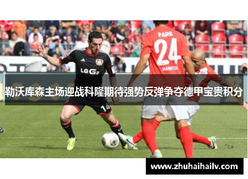 勒沃库森主场迎战科隆期待强势反弹争夺德甲宝贵积分