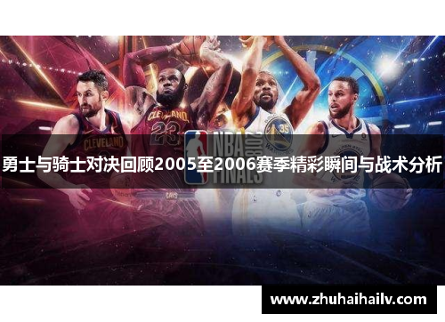 勇士与骑士对决回顾2005至2006赛季精彩瞬间与战术分析