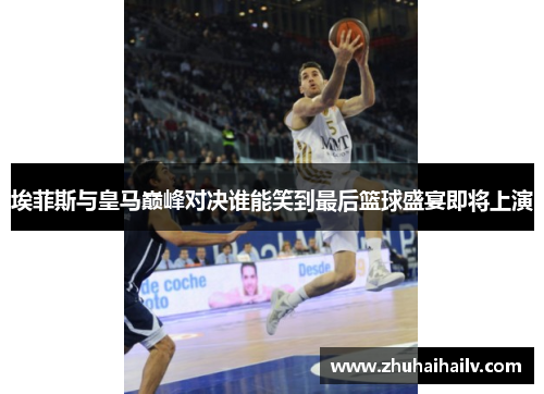埃菲斯与皇马巅峰对决谁能笑到最后篮球盛宴即将上演