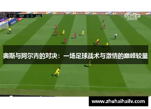 奥斯与阿尔青的对决：一场足球战术与激情的巅峰较量