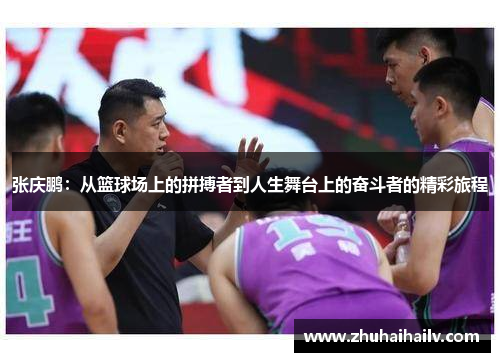 张庆鹏：从篮球场上的拼搏者到人生舞台上的奋斗者的精彩旅程