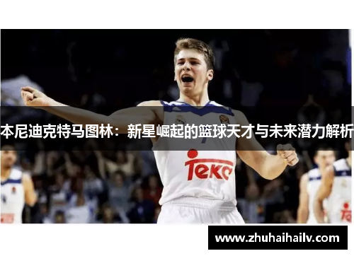 本尼迪克特马图林：新星崛起的篮球天才与未来潜力解析